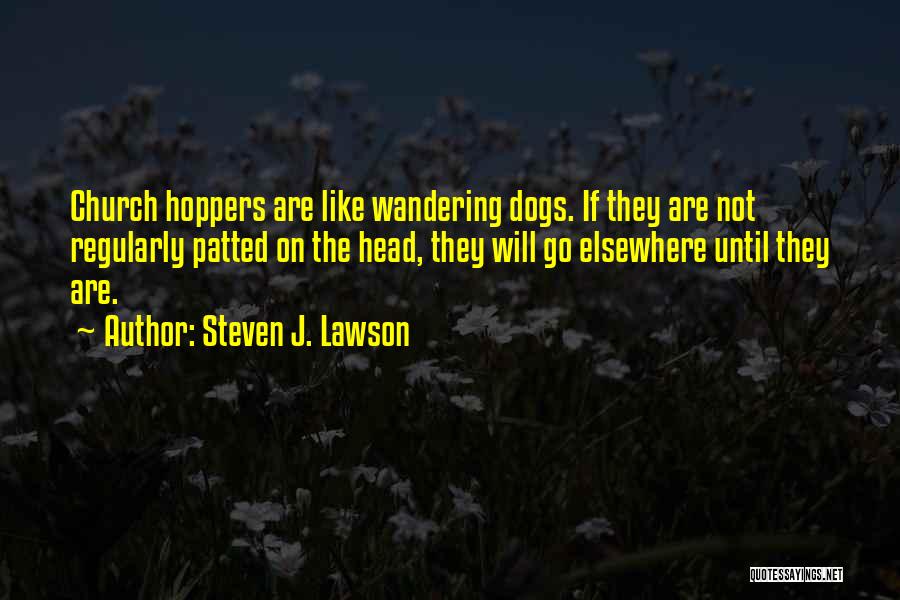 Steven J. Lawson Quotes: Church Hoppers Are Like Wandering Dogs. If They Are Not Regularly Patted On The Head, They Will Go Elsewhere Until