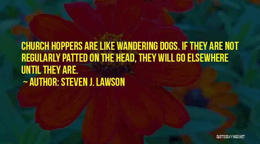 Steven J. Lawson Quotes: Church Hoppers Are Like Wandering Dogs. If They Are Not Regularly Patted On The Head, They Will Go Elsewhere Until