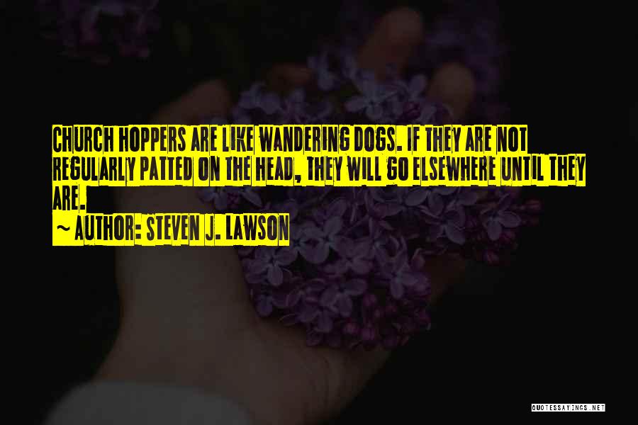 Steven J. Lawson Quotes: Church Hoppers Are Like Wandering Dogs. If They Are Not Regularly Patted On The Head, They Will Go Elsewhere Until