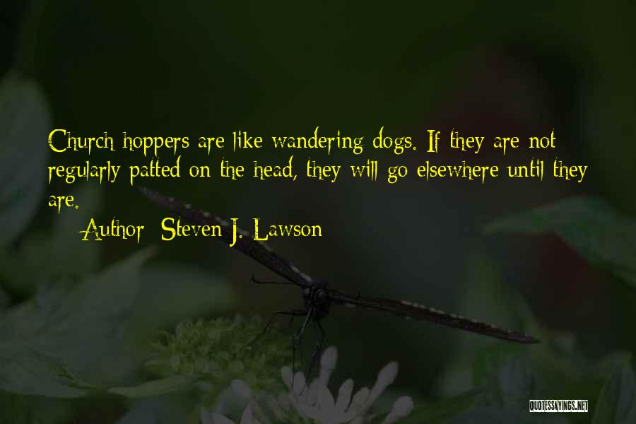Steven J. Lawson Quotes: Church Hoppers Are Like Wandering Dogs. If They Are Not Regularly Patted On The Head, They Will Go Elsewhere Until