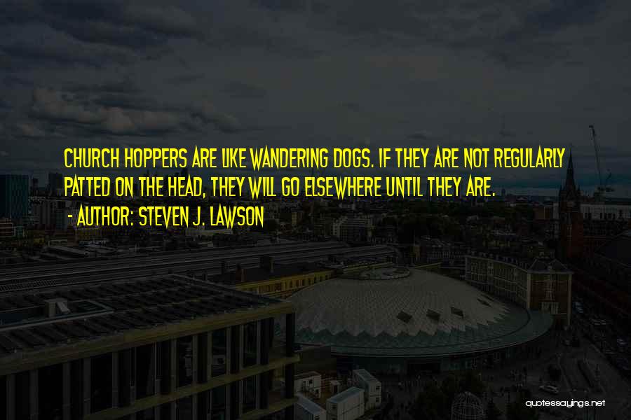 Steven J. Lawson Quotes: Church Hoppers Are Like Wandering Dogs. If They Are Not Regularly Patted On The Head, They Will Go Elsewhere Until