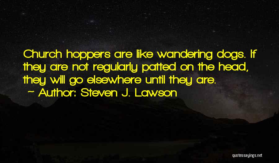 Steven J. Lawson Quotes: Church Hoppers Are Like Wandering Dogs. If They Are Not Regularly Patted On The Head, They Will Go Elsewhere Until
