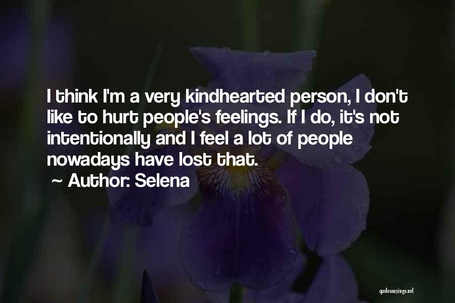 Selena Quotes: I Think I'm A Very Kindhearted Person, I Don't Like To Hurt People's Feelings. If I Do, It's Not Intentionally