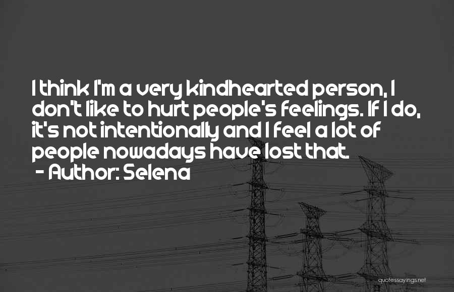 Selena Quotes: I Think I'm A Very Kindhearted Person, I Don't Like To Hurt People's Feelings. If I Do, It's Not Intentionally