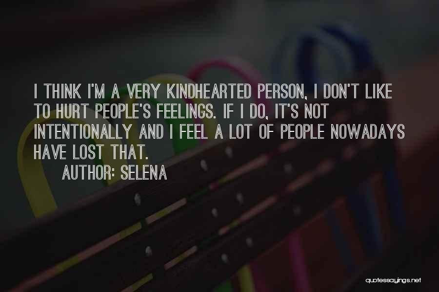 Selena Quotes: I Think I'm A Very Kindhearted Person, I Don't Like To Hurt People's Feelings. If I Do, It's Not Intentionally