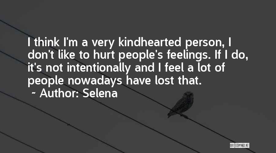 Selena Quotes: I Think I'm A Very Kindhearted Person, I Don't Like To Hurt People's Feelings. If I Do, It's Not Intentionally