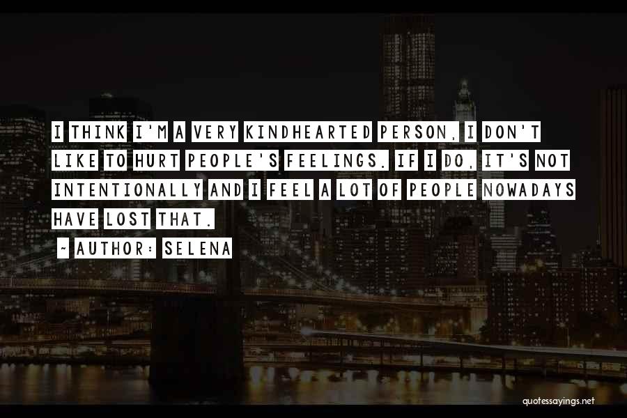 Selena Quotes: I Think I'm A Very Kindhearted Person, I Don't Like To Hurt People's Feelings. If I Do, It's Not Intentionally