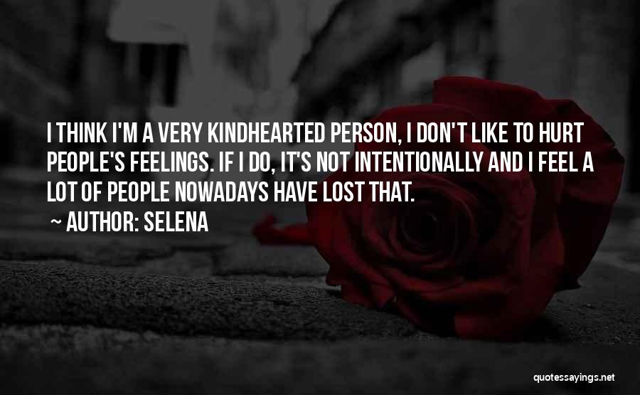 Selena Quotes: I Think I'm A Very Kindhearted Person, I Don't Like To Hurt People's Feelings. If I Do, It's Not Intentionally