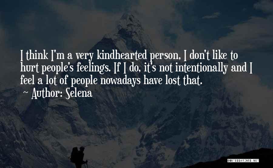 Selena Quotes: I Think I'm A Very Kindhearted Person, I Don't Like To Hurt People's Feelings. If I Do, It's Not Intentionally