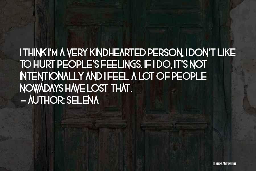 Selena Quotes: I Think I'm A Very Kindhearted Person, I Don't Like To Hurt People's Feelings. If I Do, It's Not Intentionally