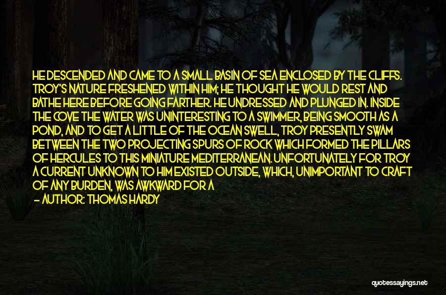 Thomas Hardy Quotes: He Descended And Came To A Small Basin Of Sea Enclosed By The Cliffs. Troy's Nature Freshened Within Him; He