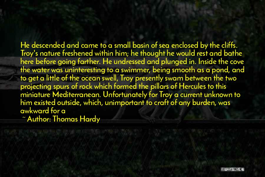 Thomas Hardy Quotes: He Descended And Came To A Small Basin Of Sea Enclosed By The Cliffs. Troy's Nature Freshened Within Him; He