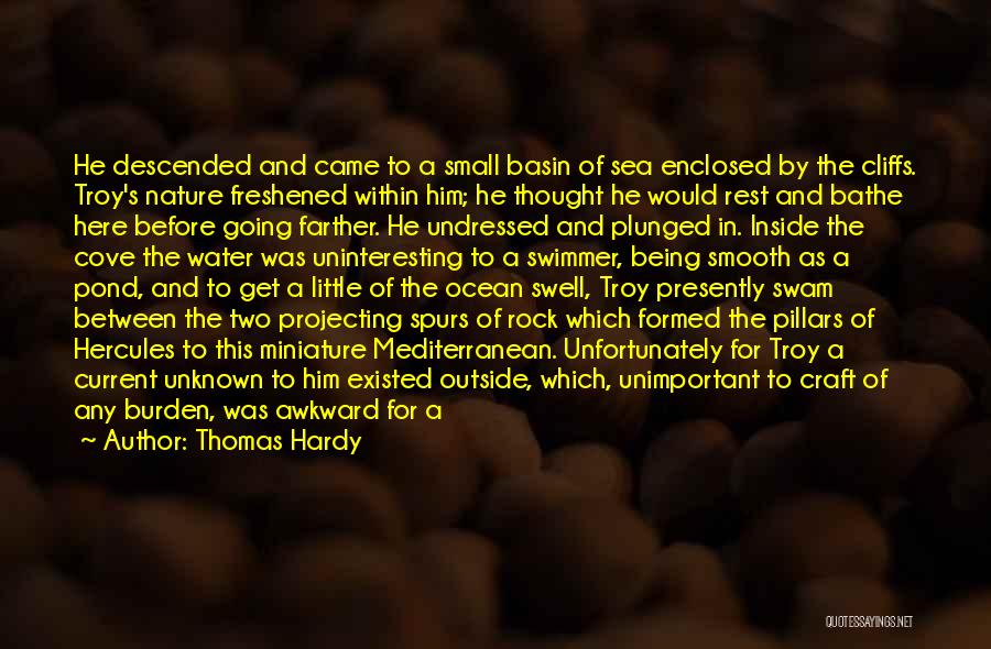Thomas Hardy Quotes: He Descended And Came To A Small Basin Of Sea Enclosed By The Cliffs. Troy's Nature Freshened Within Him; He
