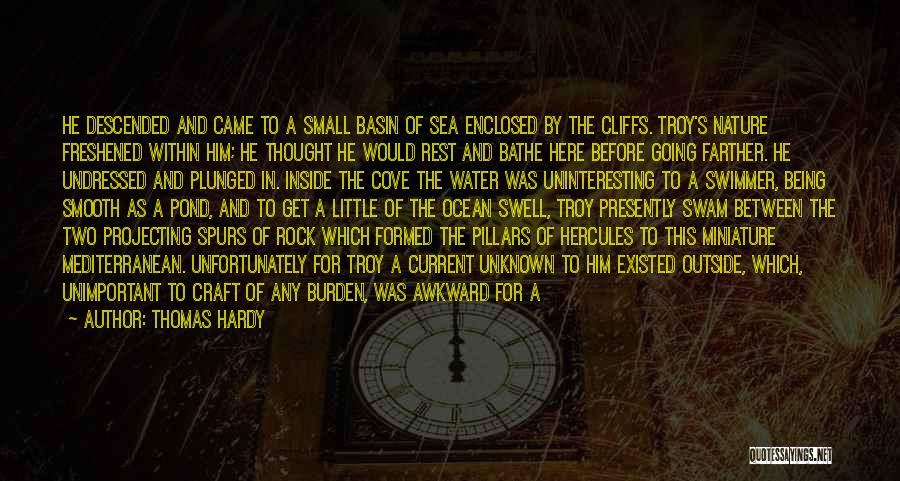 Thomas Hardy Quotes: He Descended And Came To A Small Basin Of Sea Enclosed By The Cliffs. Troy's Nature Freshened Within Him; He