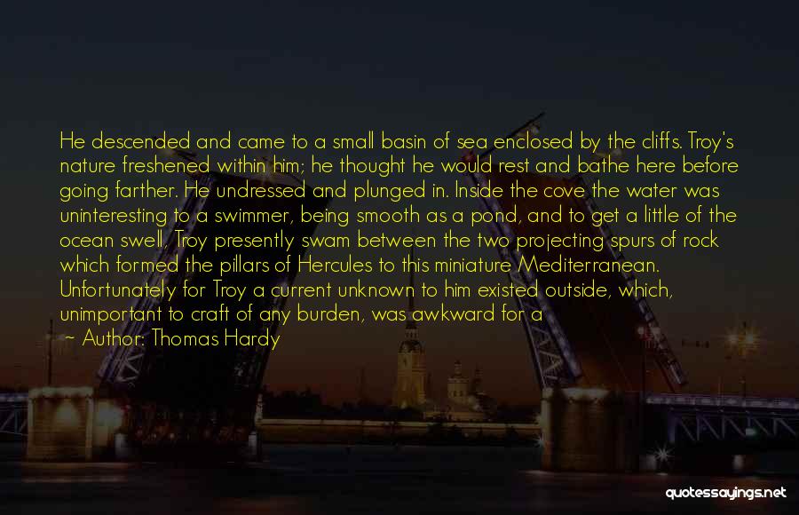 Thomas Hardy Quotes: He Descended And Came To A Small Basin Of Sea Enclosed By The Cliffs. Troy's Nature Freshened Within Him; He