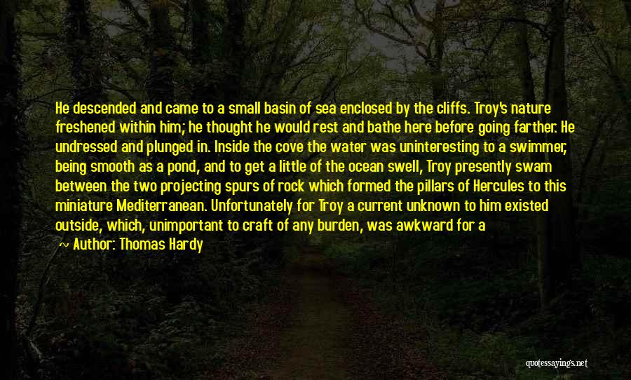 Thomas Hardy Quotes: He Descended And Came To A Small Basin Of Sea Enclosed By The Cliffs. Troy's Nature Freshened Within Him; He