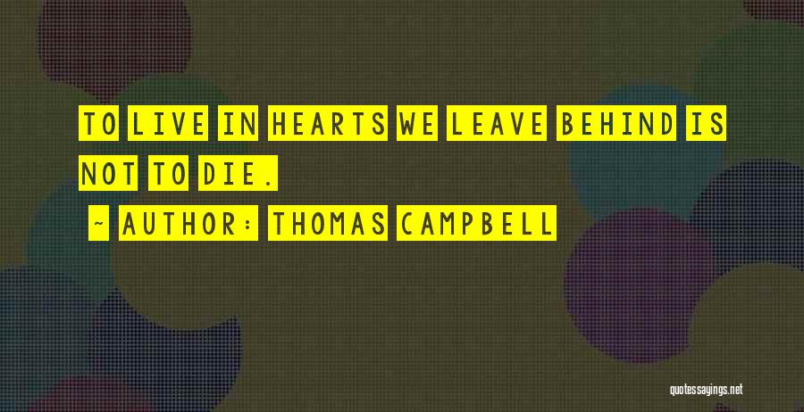 Thomas Campbell Quotes: To Live In Hearts We Leave Behind Is Not To Die.