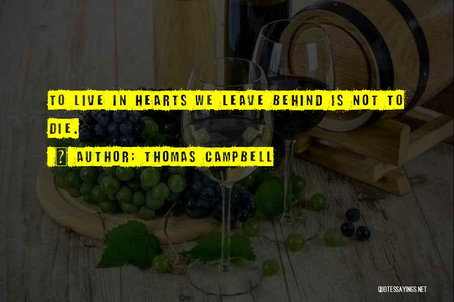 Thomas Campbell Quotes: To Live In Hearts We Leave Behind Is Not To Die.