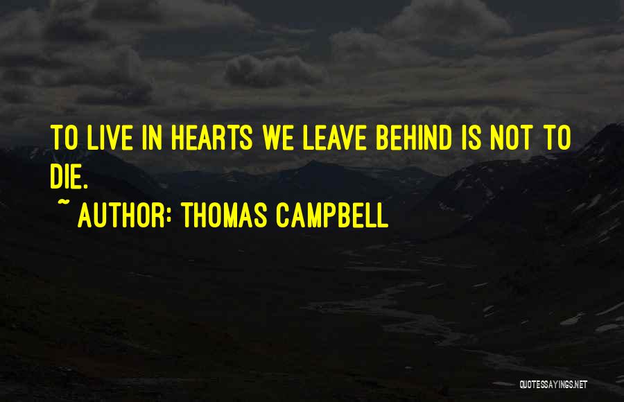 Thomas Campbell Quotes: To Live In Hearts We Leave Behind Is Not To Die.