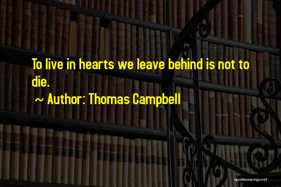 Thomas Campbell Quotes: To Live In Hearts We Leave Behind Is Not To Die.