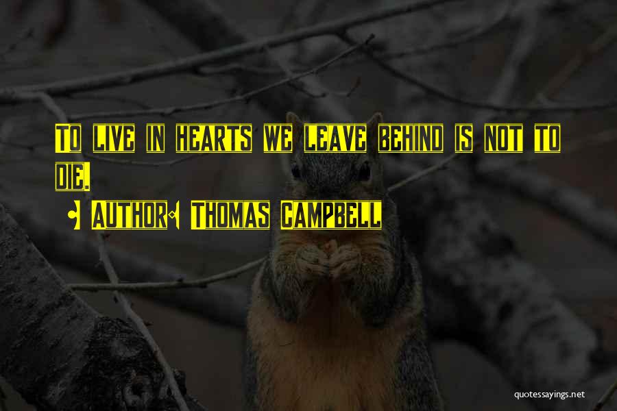 Thomas Campbell Quotes: To Live In Hearts We Leave Behind Is Not To Die.