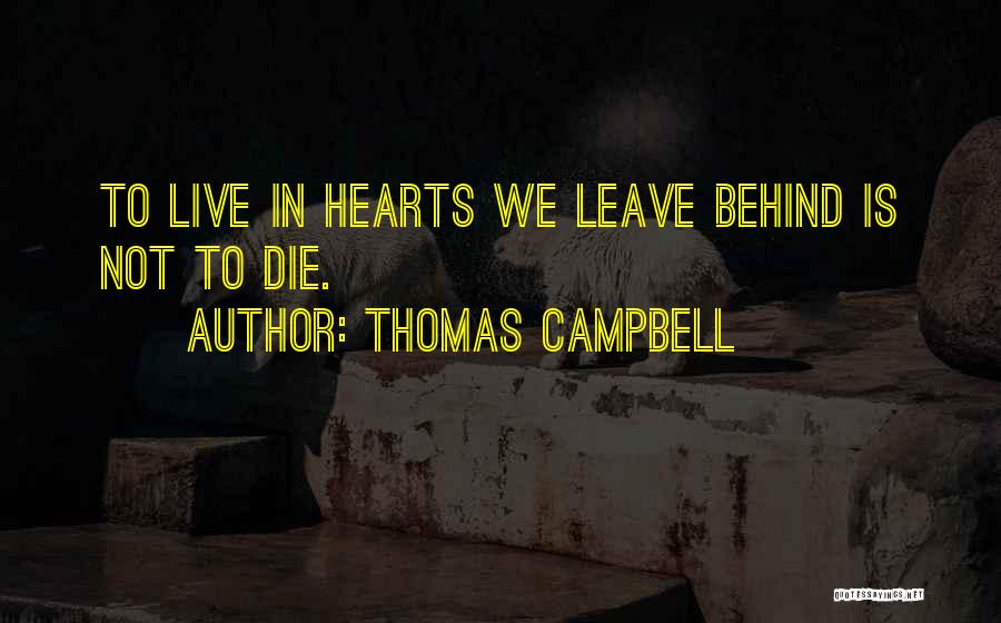 Thomas Campbell Quotes: To Live In Hearts We Leave Behind Is Not To Die.