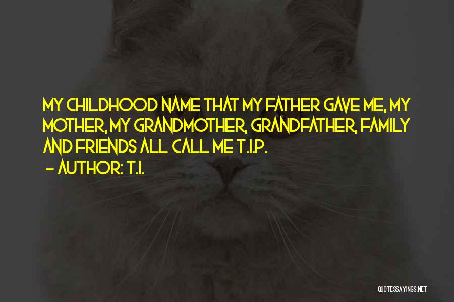 T.I. Quotes: My Childhood Name That My Father Gave Me, My Mother, My Grandmother, Grandfather, Family And Friends All Call Me T.i.p.