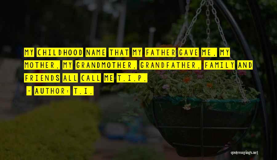 T.I. Quotes: My Childhood Name That My Father Gave Me, My Mother, My Grandmother, Grandfather, Family And Friends All Call Me T.i.p.