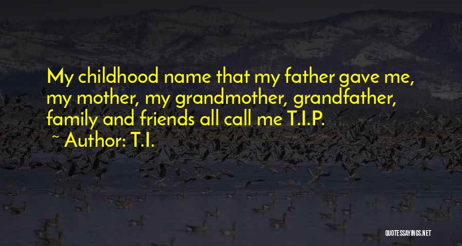 T.I. Quotes: My Childhood Name That My Father Gave Me, My Mother, My Grandmother, Grandfather, Family And Friends All Call Me T.i.p.