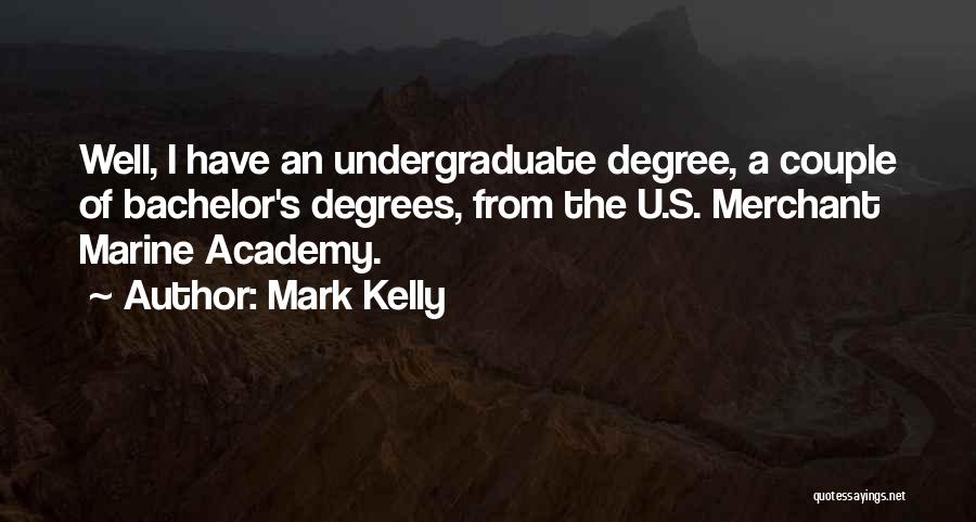 Mark Kelly Quotes: Well, I Have An Undergraduate Degree, A Couple Of Bachelor's Degrees, From The U.s. Merchant Marine Academy.