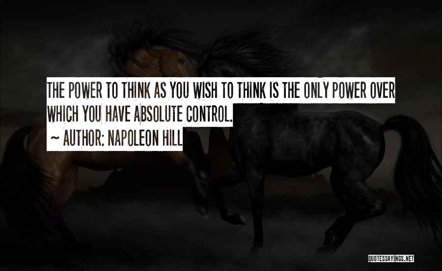 Napoleon Hill Quotes: The Power To Think As You Wish To Think Is The Only Power Over Which You Have Absolute Control.