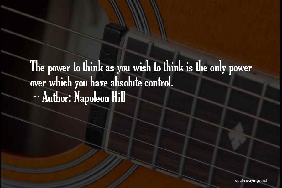 Napoleon Hill Quotes: The Power To Think As You Wish To Think Is The Only Power Over Which You Have Absolute Control.