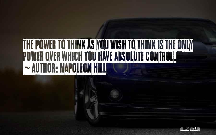 Napoleon Hill Quotes: The Power To Think As You Wish To Think Is The Only Power Over Which You Have Absolute Control.