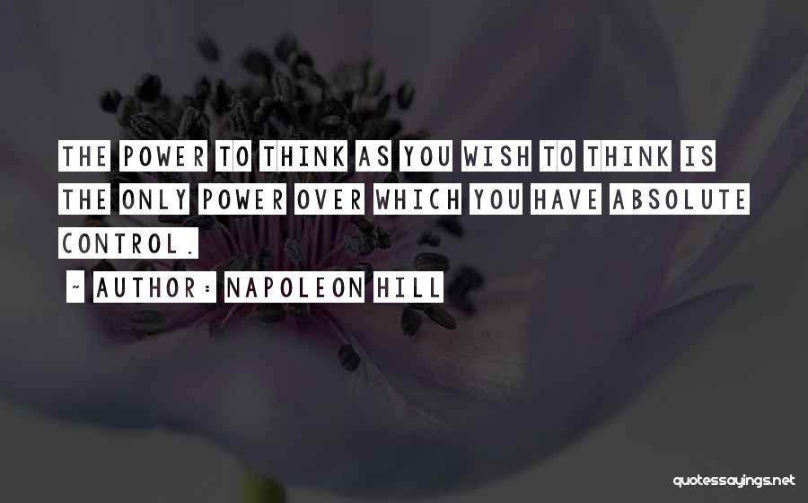 Napoleon Hill Quotes: The Power To Think As You Wish To Think Is The Only Power Over Which You Have Absolute Control.