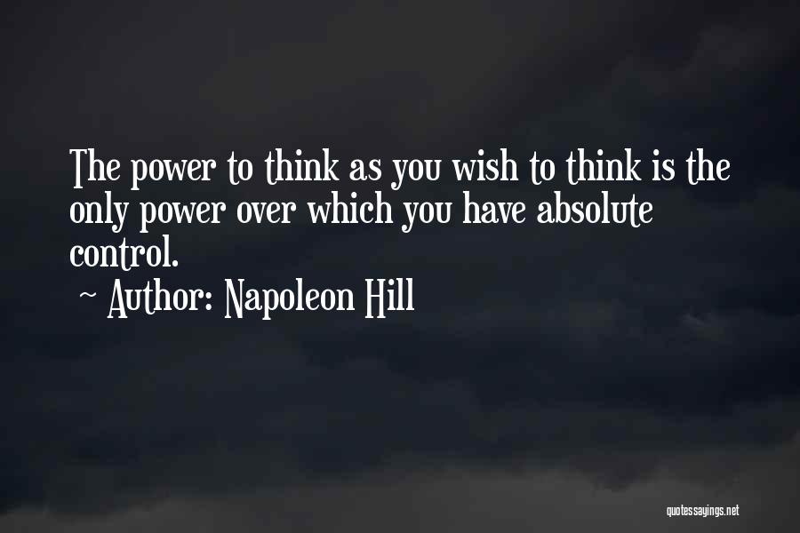 Napoleon Hill Quotes: The Power To Think As You Wish To Think Is The Only Power Over Which You Have Absolute Control.