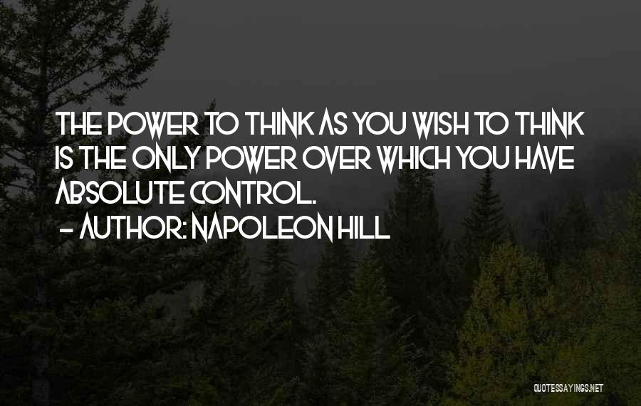 Napoleon Hill Quotes: The Power To Think As You Wish To Think Is The Only Power Over Which You Have Absolute Control.