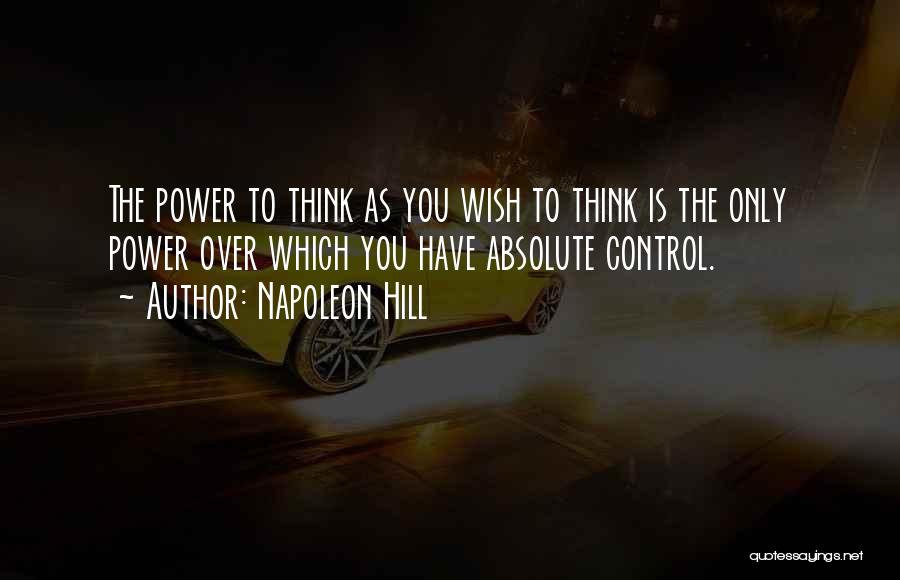 Napoleon Hill Quotes: The Power To Think As You Wish To Think Is The Only Power Over Which You Have Absolute Control.