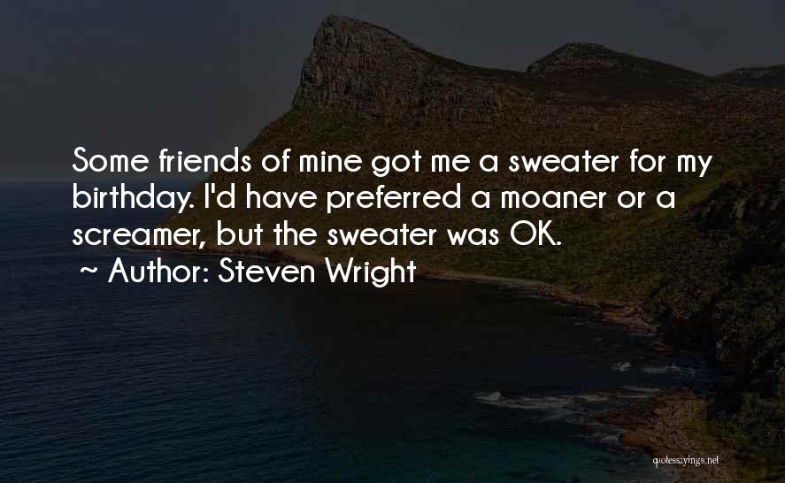Steven Wright Quotes: Some Friends Of Mine Got Me A Sweater For My Birthday. I'd Have Preferred A Moaner Or A Screamer, But