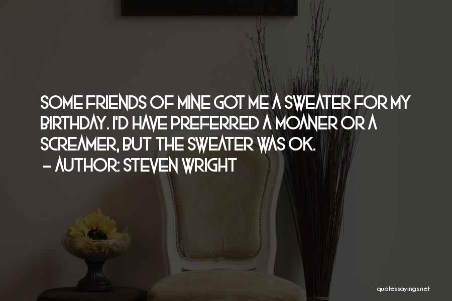 Steven Wright Quotes: Some Friends Of Mine Got Me A Sweater For My Birthday. I'd Have Preferred A Moaner Or A Screamer, But