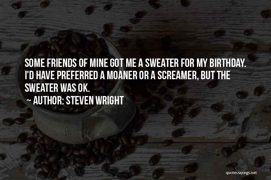 Steven Wright Quotes: Some Friends Of Mine Got Me A Sweater For My Birthday. I'd Have Preferred A Moaner Or A Screamer, But