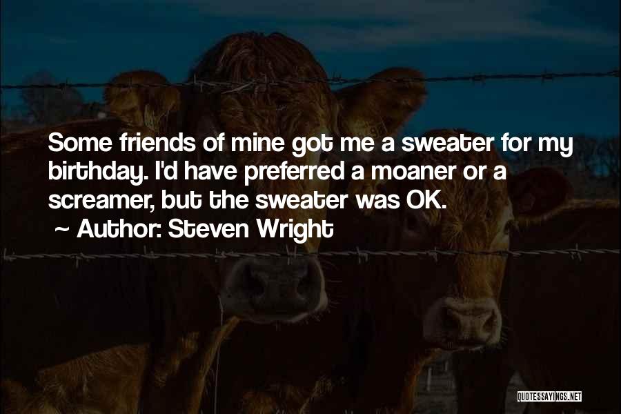 Steven Wright Quotes: Some Friends Of Mine Got Me A Sweater For My Birthday. I'd Have Preferred A Moaner Or A Screamer, But