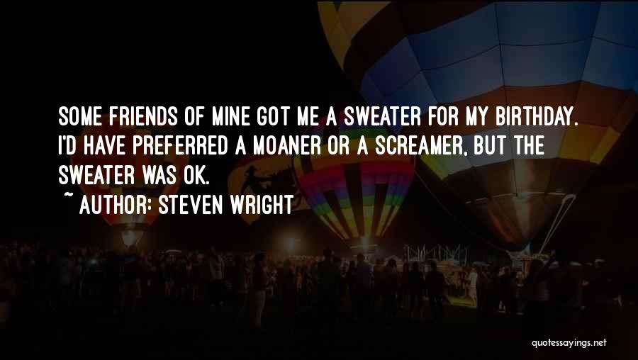 Steven Wright Quotes: Some Friends Of Mine Got Me A Sweater For My Birthday. I'd Have Preferred A Moaner Or A Screamer, But