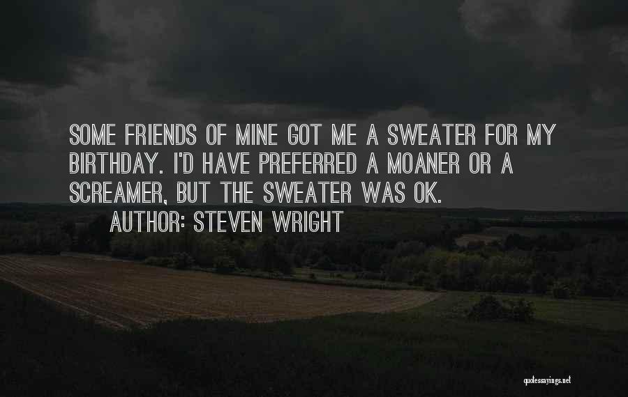 Steven Wright Quotes: Some Friends Of Mine Got Me A Sweater For My Birthday. I'd Have Preferred A Moaner Or A Screamer, But