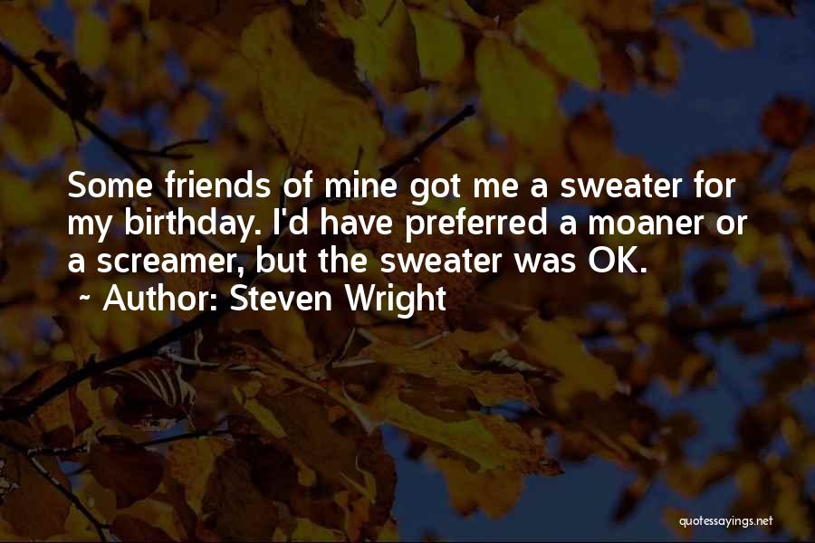 Steven Wright Quotes: Some Friends Of Mine Got Me A Sweater For My Birthday. I'd Have Preferred A Moaner Or A Screamer, But