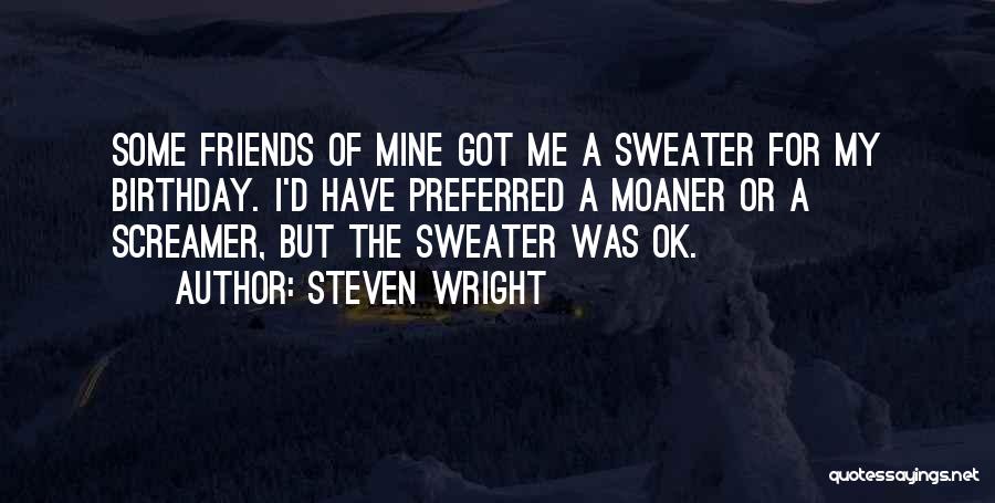 Steven Wright Quotes: Some Friends Of Mine Got Me A Sweater For My Birthday. I'd Have Preferred A Moaner Or A Screamer, But