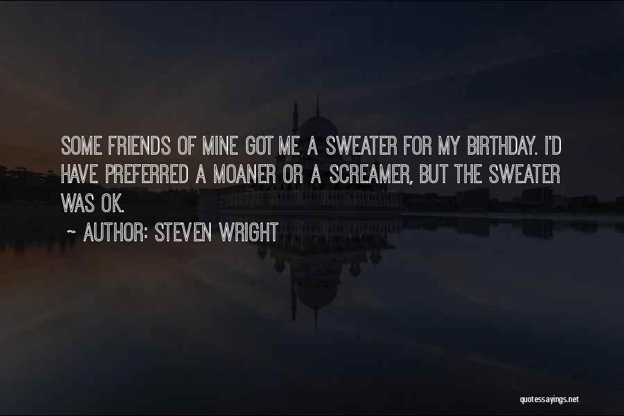 Steven Wright Quotes: Some Friends Of Mine Got Me A Sweater For My Birthday. I'd Have Preferred A Moaner Or A Screamer, But