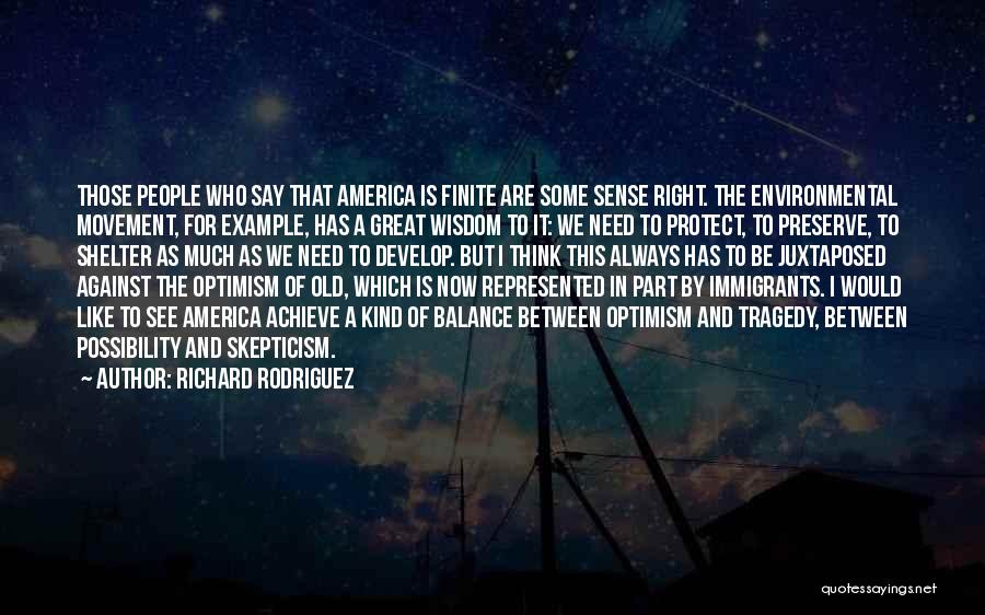 Richard Rodriguez Quotes: Those People Who Say That America Is Finite Are Some Sense Right. The Environmental Movement, For Example, Has A Great