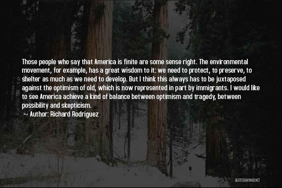 Richard Rodriguez Quotes: Those People Who Say That America Is Finite Are Some Sense Right. The Environmental Movement, For Example, Has A Great