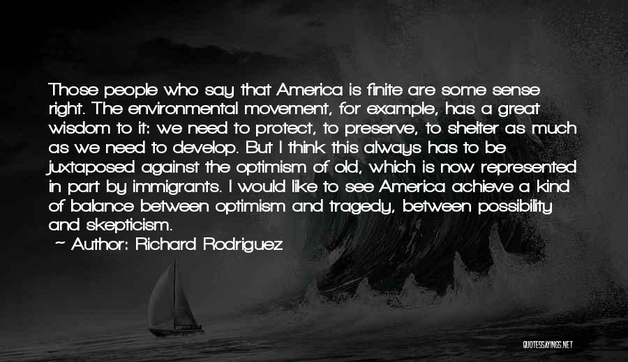 Richard Rodriguez Quotes: Those People Who Say That America Is Finite Are Some Sense Right. The Environmental Movement, For Example, Has A Great
