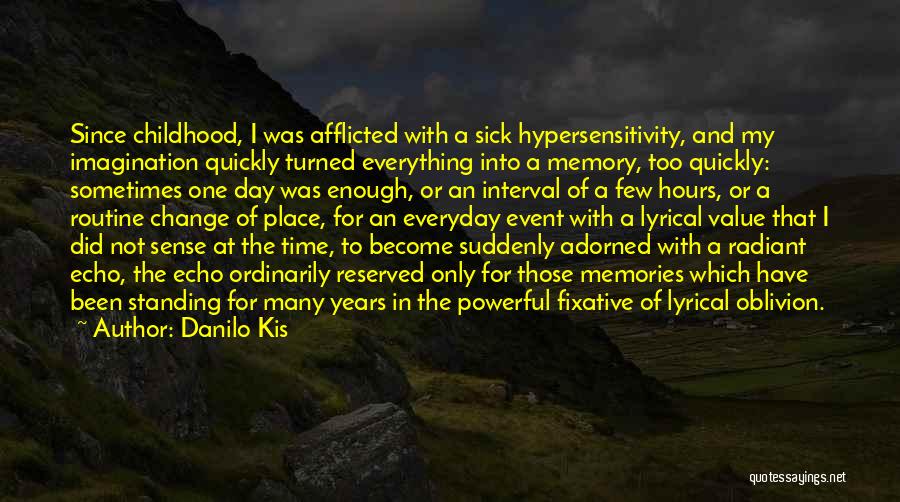 Danilo Kis Quotes: Since Childhood, I Was Afflicted With A Sick Hypersensitivity, And My Imagination Quickly Turned Everything Into A Memory, Too Quickly: